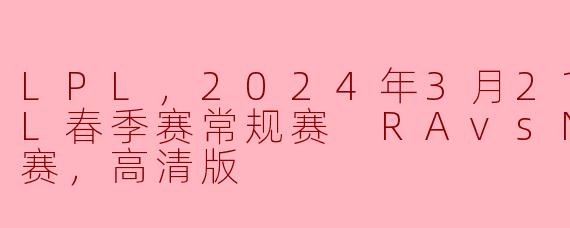 LPL，2024年3月21日 LPL春季赛常规赛 RAvsNIP，正赛，高清版